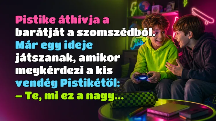 Vicc: Pistike áthívja a barátját a szomszédból. Már egy ideje játszanak... Pistike áthívja a barátját a szomszédból. Már egy ideje játszanak, amikor megkérdezi a kis vendég Pistikétől: – Te, mi ez a nagy...