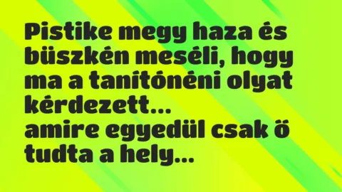 Vicc: Pistike megy haza és büszkén meséli, hogy ma a tanítónéni olyat…