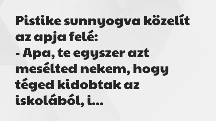 Vicc: Pistike sunnyogva közelít az apja felé… Vicc: Pistike sunnyogva közelít az apja felé…