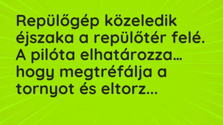 Vicc: Repülőgép közeledik éjszaka a repülőtér felé. A pilóta elhatározza… Vicc: Repülőgép közeledik éjszaka a repülőtér felé. A pilóta elhatározza…