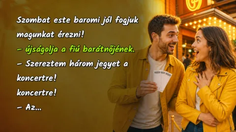 Szombat este baromi jól fogjuk magunkat érezni! – újságolja a fiú barátnőjének. – Szereztem három jegyet a koncertre! koncertre! – Az...