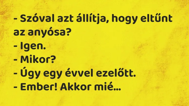 Vicc: Szóval azt állítja, hogy eltűnt az anyósa? Vicc: Szóval azt állítja, hogy eltűnt az anyósa?
