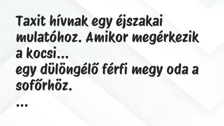 Vicc: Taxit hívnak egy éjszakai mulatóhoz. Amikor megérkezik a kocsi… Vicc: Taxit hívnak egy éjszakai mulatóhoz. Amikor megérkezik a kocsi…