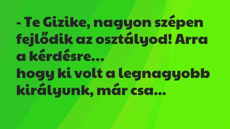 Vicc: Te Gizike, nagyon szépen fejlődik az osztályod! Arra a kérdésre… Vicc: Te Gizike, nagyon szépen fejlődik az osztályod! Arra a kérdésre…