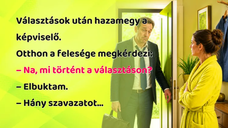 Vicc: Választások után hazamegy a képviselő... Választások után hazamegy a képviselő. Otthon a felesége megkérdezi: – Na, mi történt a választáson? – Elbuktam. – Hány szavazatot...