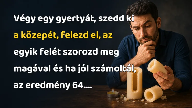 Vicc: Végy egy gyertyát, szedd ki a közepét, felezd el, az egyik felét... Végy egy gyertyát, szedd ki a közepét, felezd el, az egyik felét szorozd meg magával és ha jól számoltál, az eredmény 64....