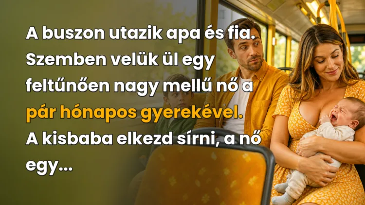 Viccek: A buszon utazik apa és fia. Szemben velük ül egy feltűnően nagy mellű... A buszon utazik apa és fia. Szemben velük ül egy feltűnően nagy mellű nő a pár hónapos gyerekével. A kisbaba elkezd sírni, a nő egy...