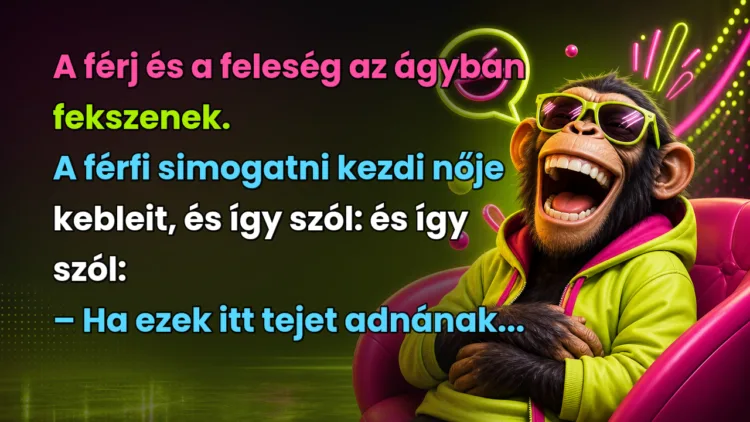 Viccek: A férj és a feleség az ágyban fekszenek. A férfi simogatni kezdi nője... A férj és a feleség az ágyban fekszenek. A férfi simogatni kezdi nője kebleit, és így szól: és így szól: – Ha ezek itt tejet adnának...