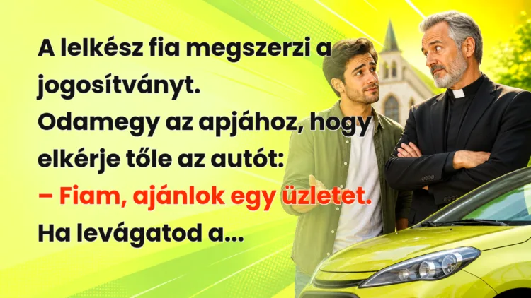 Viccek: A lelkész fia megszerzi a jogosítványt. Odamegy az apjához... A lelkész fia megszerzi a jogosítványt. Odamegy az apjához, hogy elkérje tőle az autót: – Fiam, ajánlok egy üzletet. Ha levágatod a...