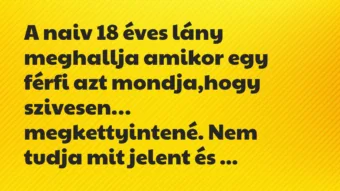 Viccek: A naiv 18 éves lány meghallja amikor egy férfi azt mondja… Viccek: A naiv 18 éves lány meghallja amikor egy férfi azt mondja…