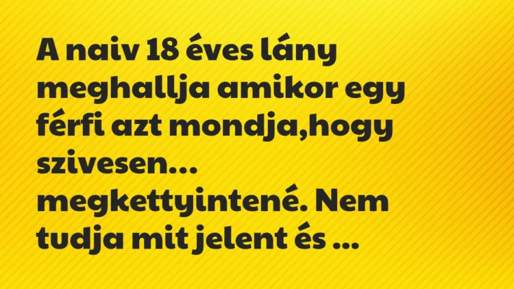 Viccek: A naiv 18 éves lány meghallja amikor egy férfi azt mondja… Viccek: A naiv 18 éves lány meghallja amikor egy férfi azt mondja…