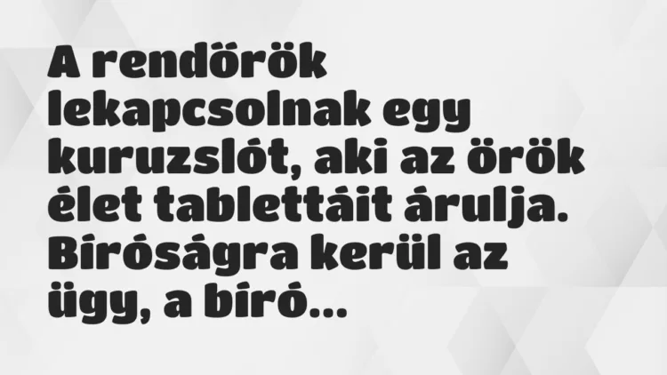 Viccek: A rendőrök lekapcsolnak egy kuruzslót, aki az örök élet tablettáit… Viccek: A rendőrök lekapcsolnak egy kuruzslót, aki az örök élet tablettáit…