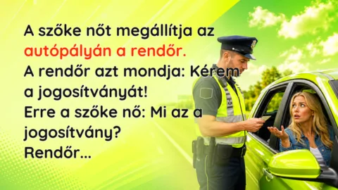 A szőke nőt megállítja az autópályán a rendőr. A rendőr azt mondja: Kérem a jogosítványát! Erre a szőke nő: Mi az a jogosítvány? Rendőr...