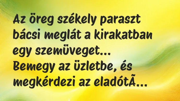 Viccek: Az öreg székely paraszt bácsi meglát a kirakatban egy szemüveget… Viccek: Az öreg székely paraszt bácsi meglát a kirakatban egy szemüveget…