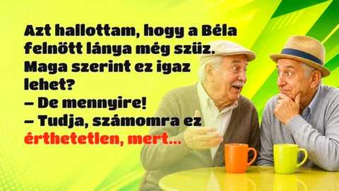 Azt hallottam, hogy a Béla felnőtt lánya még szűz. Maga szerint ez igaz lehet? – De mennyire! – Tudja, számomra ez érthetetlen, mert...