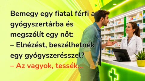 Bemegy egy fiatal férfi a gyógyszertárba és megszólít egy nőt: – Elnézést, beszélhetnék egy gyógyszerésszel? – Az vagyok, tessék...