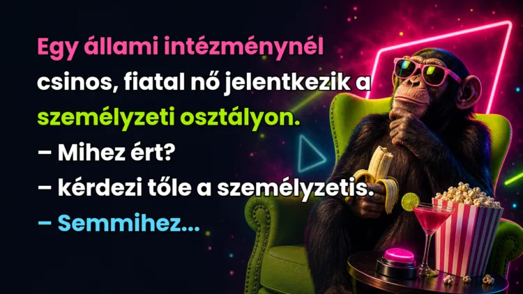 Viccek: Egy állami intézménynél csinos, fiatal nő jelentkezik a személyzeti... Egy állami intézménynél csinos, fiatal nő jelentkezik a személyzeti osztályon. – Mihez ért? – kérdezi tőle a személyzetis. – Semmihez...