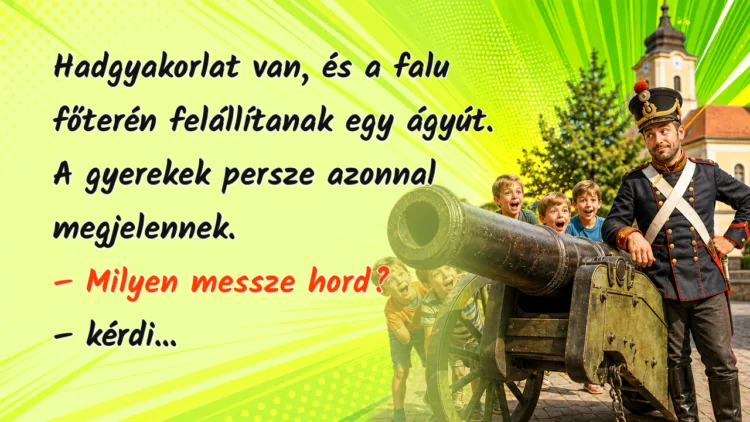 Viccek: Hadgyakorlat van, és a falu főterén felállítanak egy ágyút... Hadgyakorlat van, és a falu főterén felállítanak egy ágyút. A gyerekek persze azonnal megjelennek. – Milyen messze hord? – kérdi...