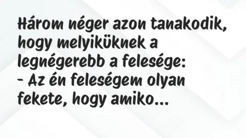 Viccek: Három néger azon tanakodik, hogy melyiküknek a legnégerebb a felesége…