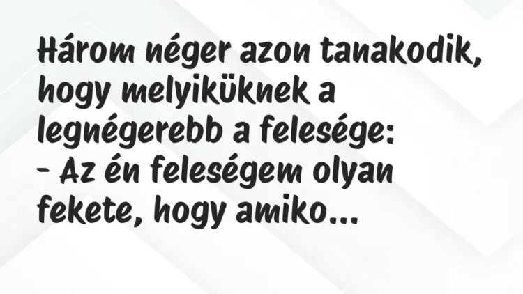 Viccek: Három néger azon tanakodik, hogy melyiküknek a legnégerebb a felesége… Viccek: Három néger azon tanakodik, hogy melyiküknek a legnégerebb a felesége…