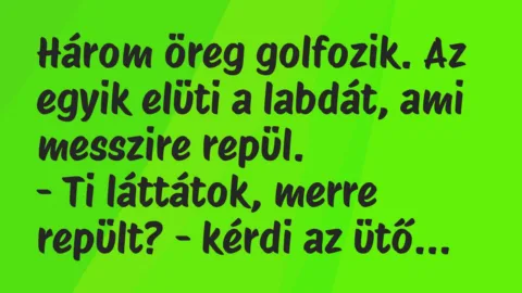 Viccek: Három öreg golfozik. Az egyik elüti a labdát, ami messzire repül…
