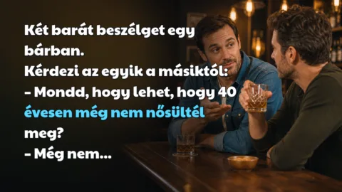Két barát beszélget egy bárban. Kérdezi az egyik a másiktól: – Mondd, hogy lehet, hogy 40 évesen még nem nősültél meg? – Még nem...
