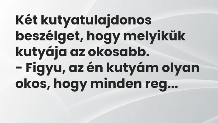 Viccek: Két kutyatulajdonos beszélget, hogy melyikük kutyája az okosabb… Viccek: Két kutyatulajdonos beszélget, hogy melyikük kutyája az okosabb…