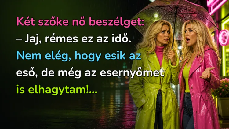 Viccek: Két szőke nő beszélget... Két szőke nő beszélget: – Jaj, rémes ez az idő. Nem elég, hogy esik az eső, de még az esernyőmet is elhagytam!...