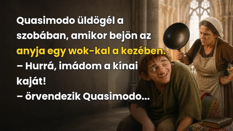 Viccek: Quasimodo üldögél... Quasimodo üldögél a szobában, amikor bejön az anyja egy wok-kal a kezében. – Hurrá, imádom a kínai kaját! – örvendezik Quasimodo...
