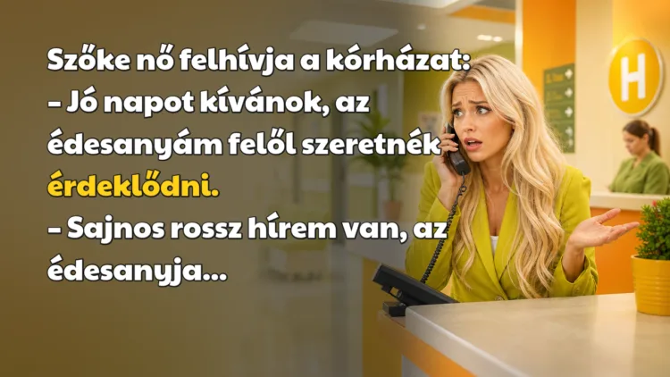 Viccek: Szőke nő felhívja a kórházat... Szőke nő felhívja a kórházat: – Jó napot kívánok, az édesanyám felől szeretnék érdeklődni. – Sajnos rossz hírem van, az édesanyja...