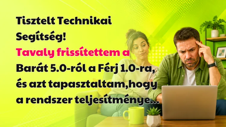 Viccek: Tisztelt Technikai Segítség... Tisztelt Technikai Segítség! Tavaly frissítettem a Barát 5.0-ról a Férj 1.0-ra, és azt tapasztaltam,hogy a rendszer teljesítménye...