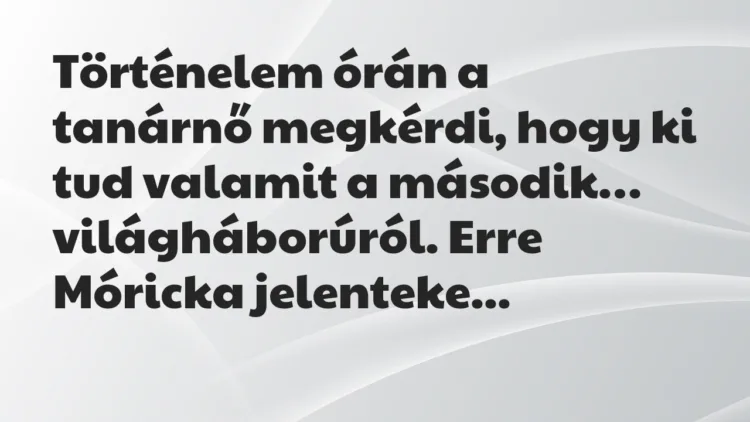 Viccek: Történelem órán a tanárnő megkérdi, hogy ki tud valamit a második… Viccek: Történelem órán a tanárnő megkérdi, hogy ki tud valamit a második…